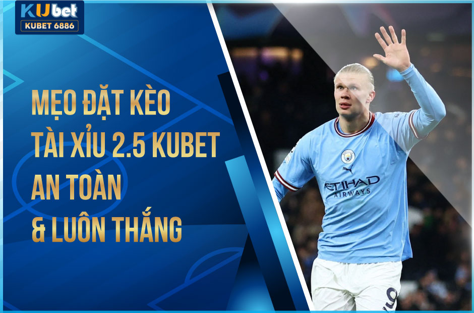Mẹo đặt kèo tài xỉu 2.5 kubet an toàn & luôn thắng