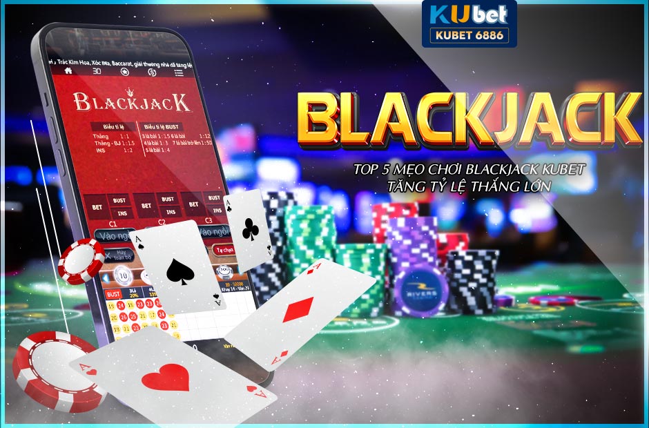 Top 5 mẹo chơi blackjack kubet tăng tỷ lệ thắng lớn