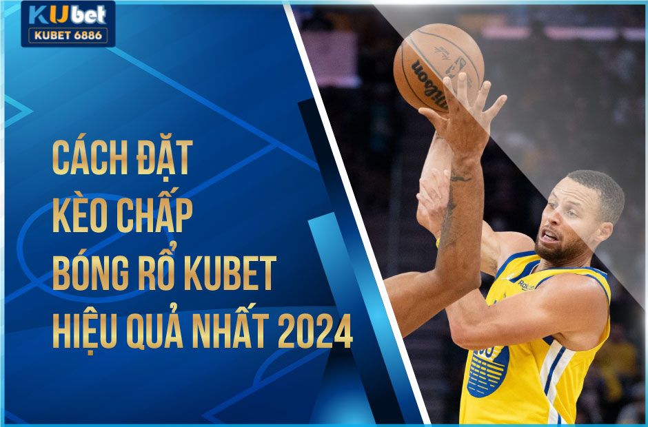 Cách đặt kèo chấp bóng rổ Kubet hiệu quả nhất