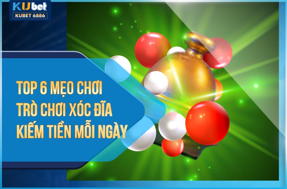 TOP 6 MẸO CHƠI TRÒ CHƠI XÓC ĐĨA Kubet KIẾM TIỀN MỖI NGÀY
