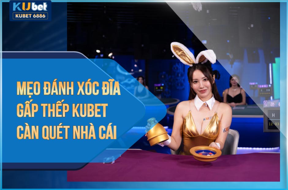 Mẹo đánh xóc đĩa gấp thếp Kubet luôn thắng