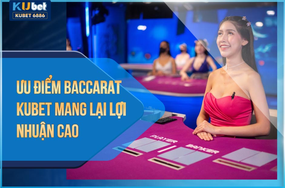 Ưu điểm baccarat Kubet giúp tối ưu lợi nhuận