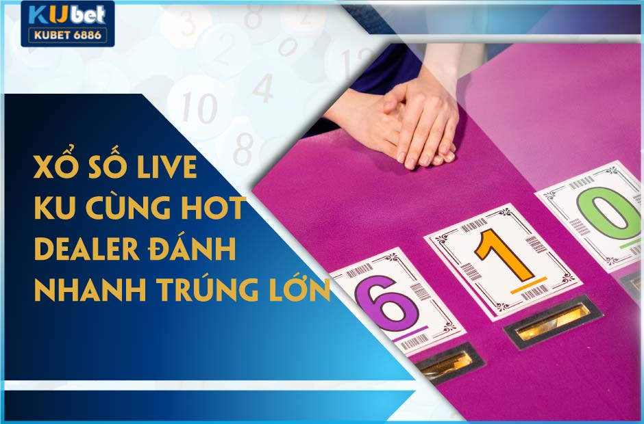 Xổ số live ku cùng hot dealer trúng thưởng lớn