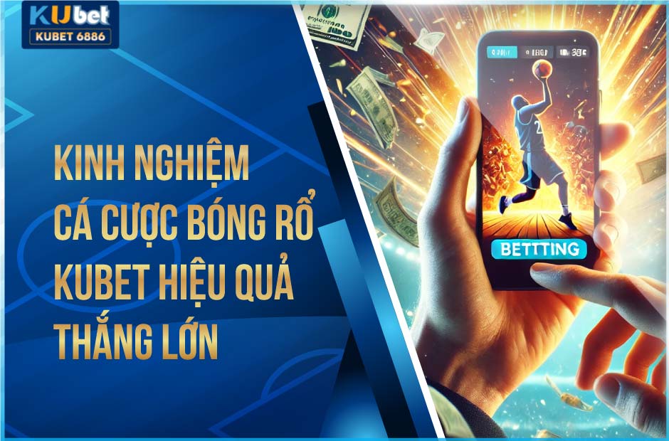 Kinh nghiệm cá cược bóng rổ kubet hiệu quả thắng lớn