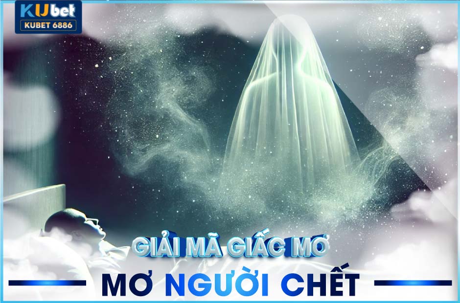 Mơ thấy người chết kubet hé lộ những điềm báo ẩn sau