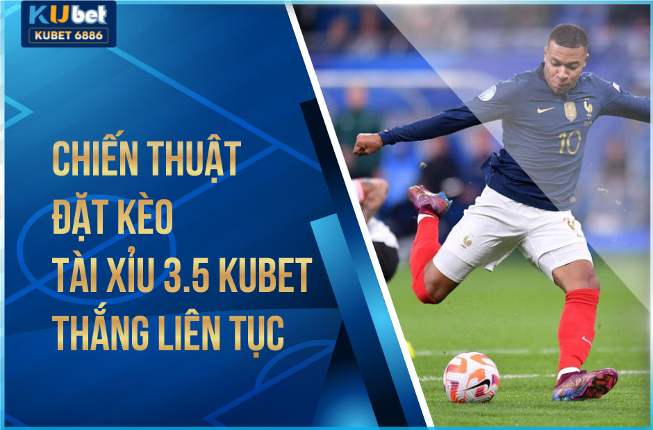 Chiến thuật đặt kèo tài xỉu 3.5 kubet thắng liên tục