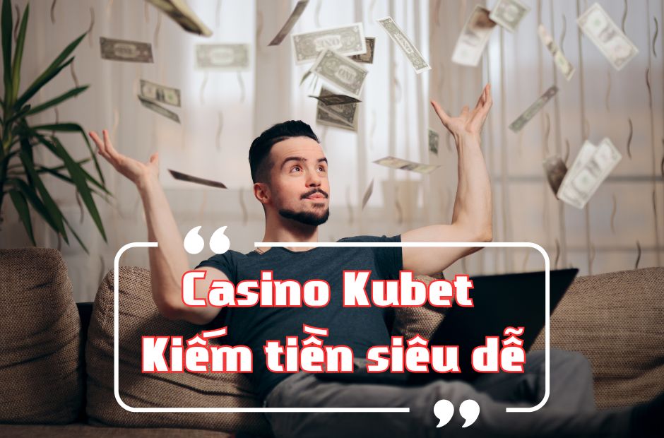 Cách kiếm tiền online từ Kubet Casino
