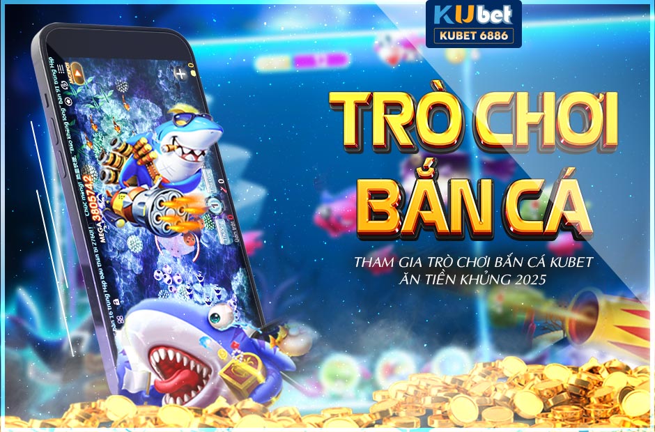 Tham gia trò chơi bắn cá kubet ăn tiền khủng 2025
