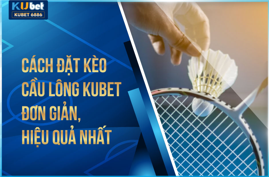 Cách đặt kèo cầu lông Kubet đơn giản, hiệu quả nhất