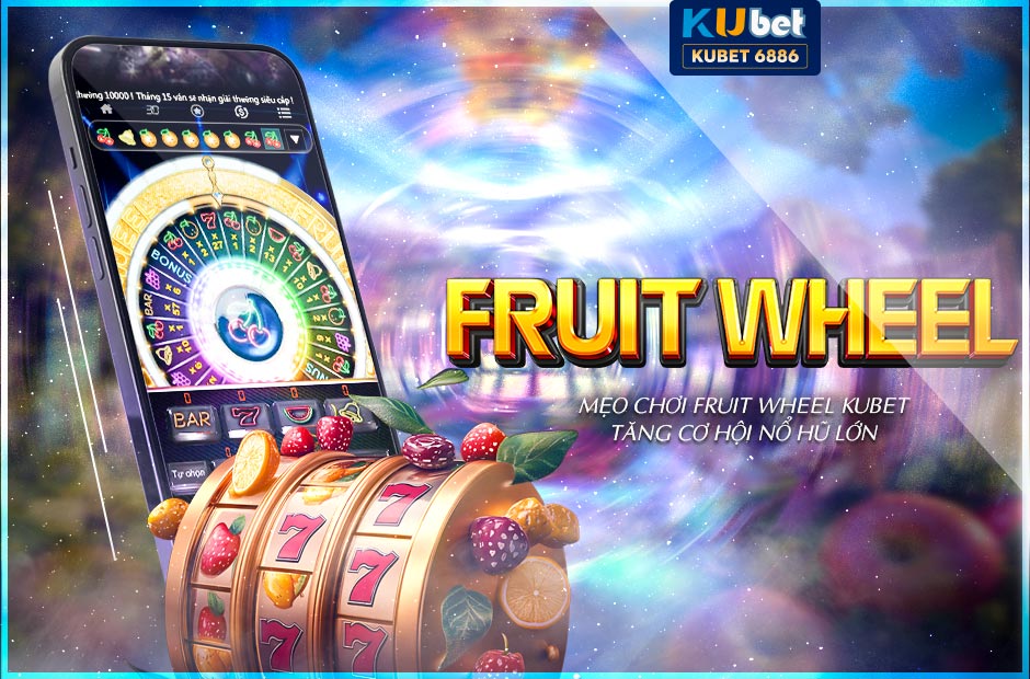 Mẹo chơi fruit wheel kubet tăng cơ hội nổ hũ lớn