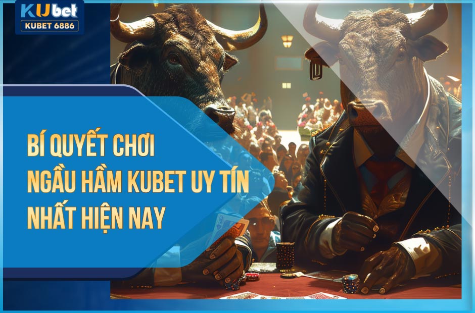 bí quyết chơi ngầu hầm kubet uy tín nhất hiện nay