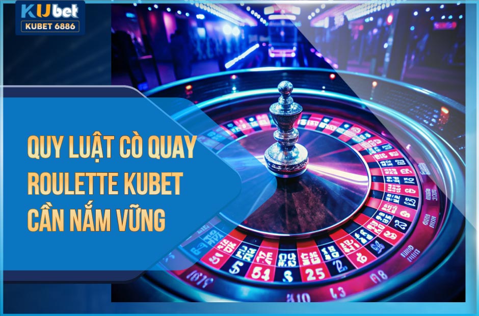 Quy luật cò quay Roulette Kubet cần nắm vững