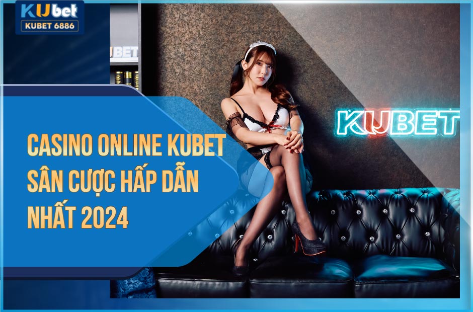 Sân cược hấp dẫn Casino Online Kubet