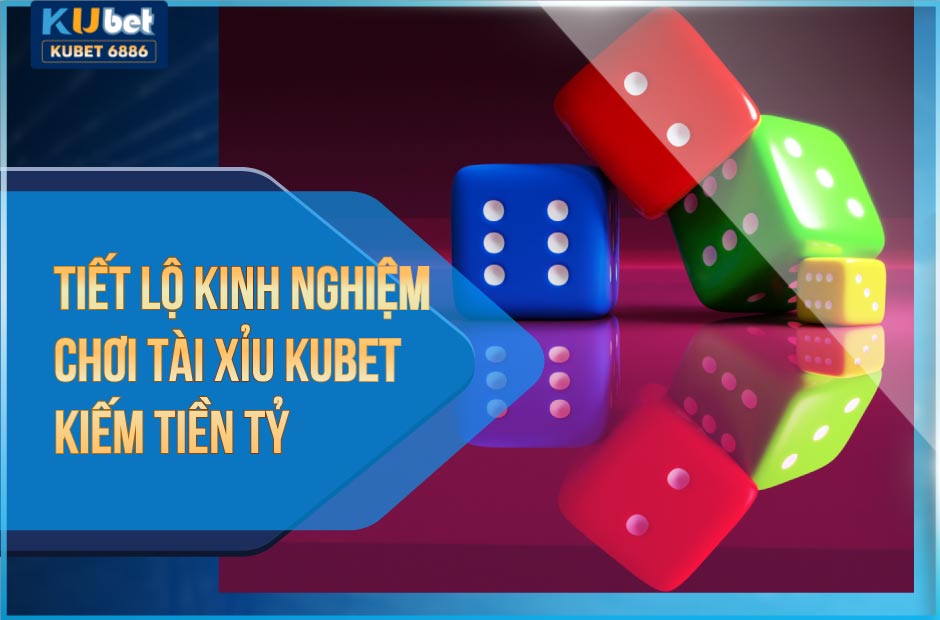 Tiết lộ kinh nghiệm chơi tài xỉu kubet kiếm tiền tỷ