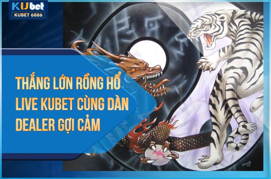 thắng lớn rồng hổ live kubet cùng dàn dealer gợi cảm
