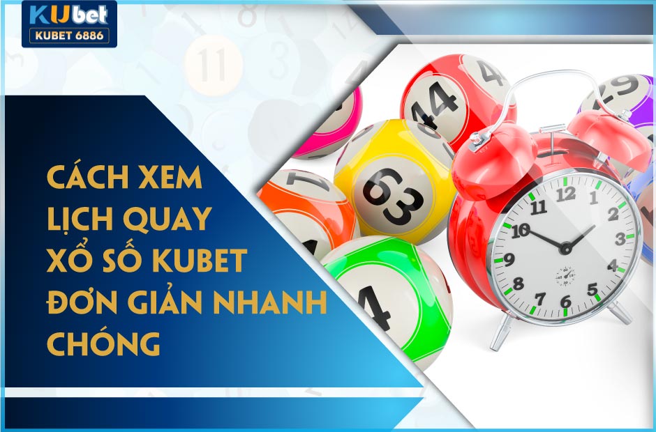 cách xem lịch quay xổ số kubet đơn giản nhanh chóng