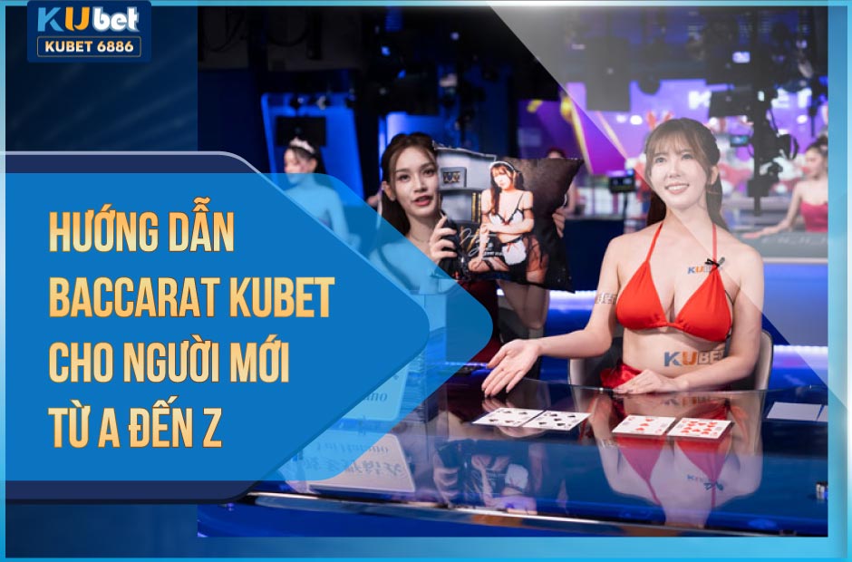 Hướng dẫn Baccarat kubet cho người mới từ A-Z