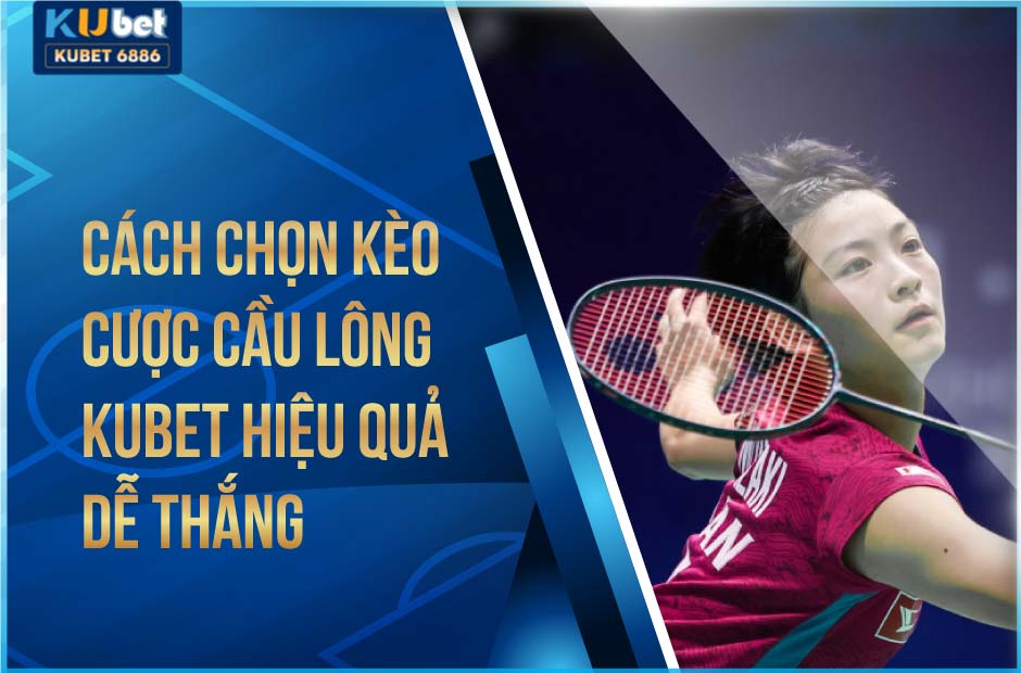 Cách chọn kèo cược cầu lông kubet hiệu quả dễ thắng