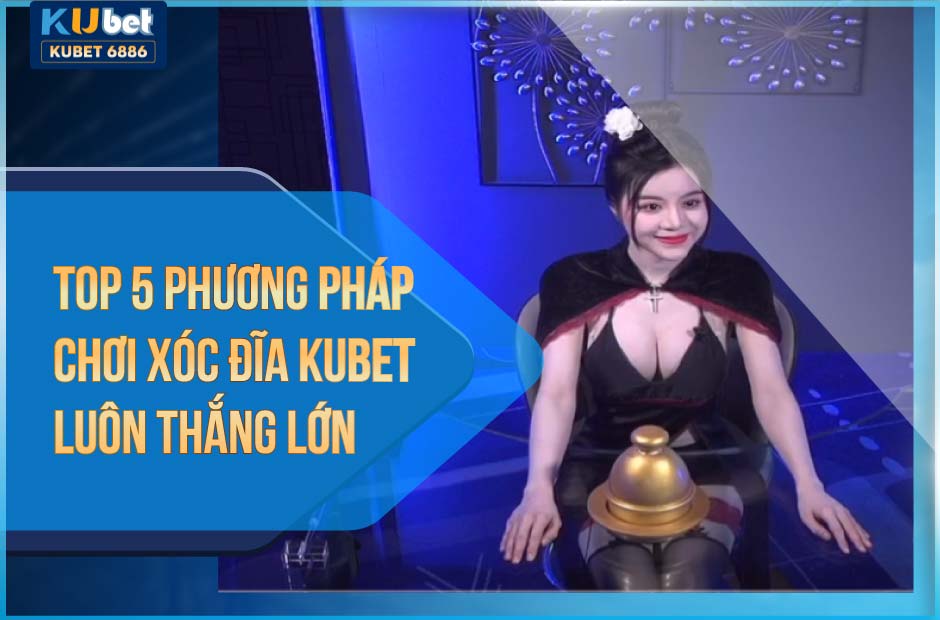 Top 5 phương pháp chơi xóc đĩa kubet luôn thắng lớn