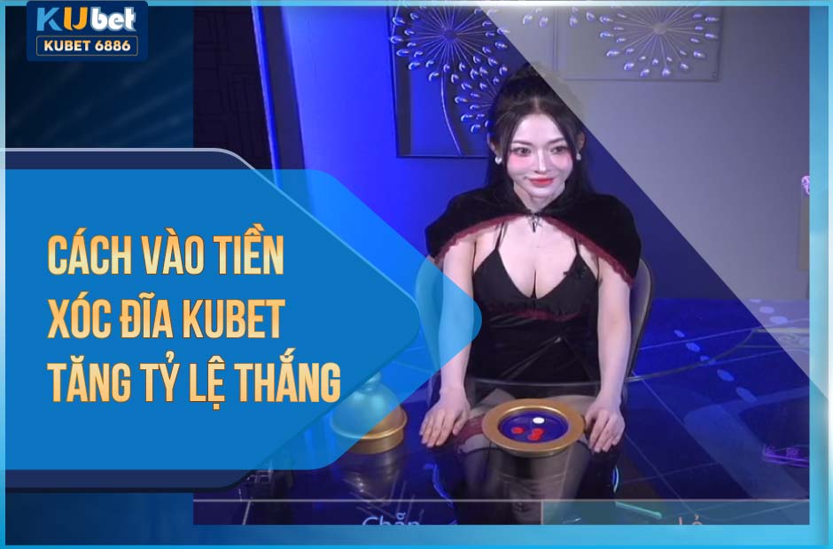 Cách vào tiền xóc đĩa kubet tăng tỷ lệ thắng