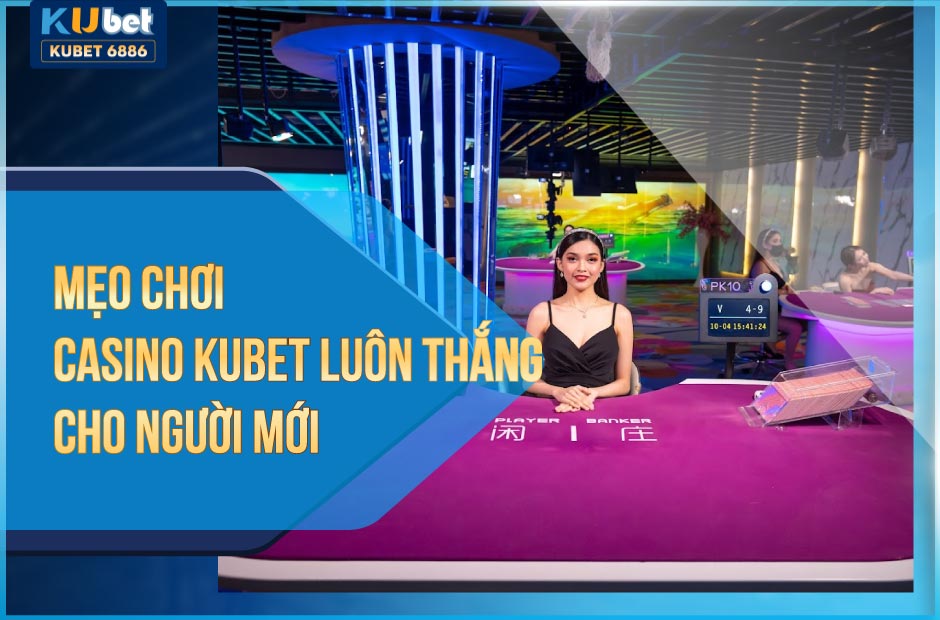 Mẹo chơi Casino Kubet luôn thắng cho người mới