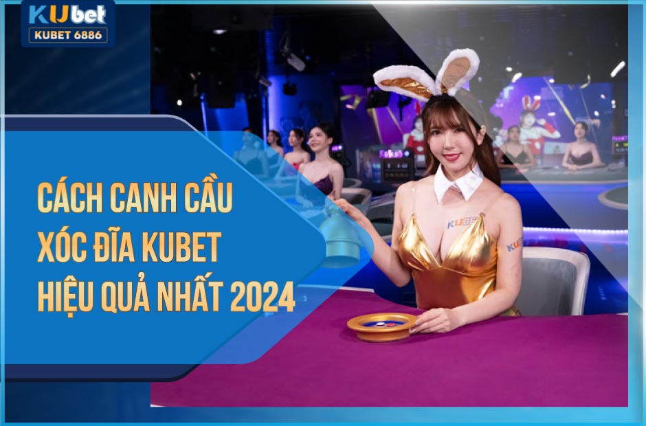 Cách canh cầu xóc đĩa kubet88 hiệu quả cao