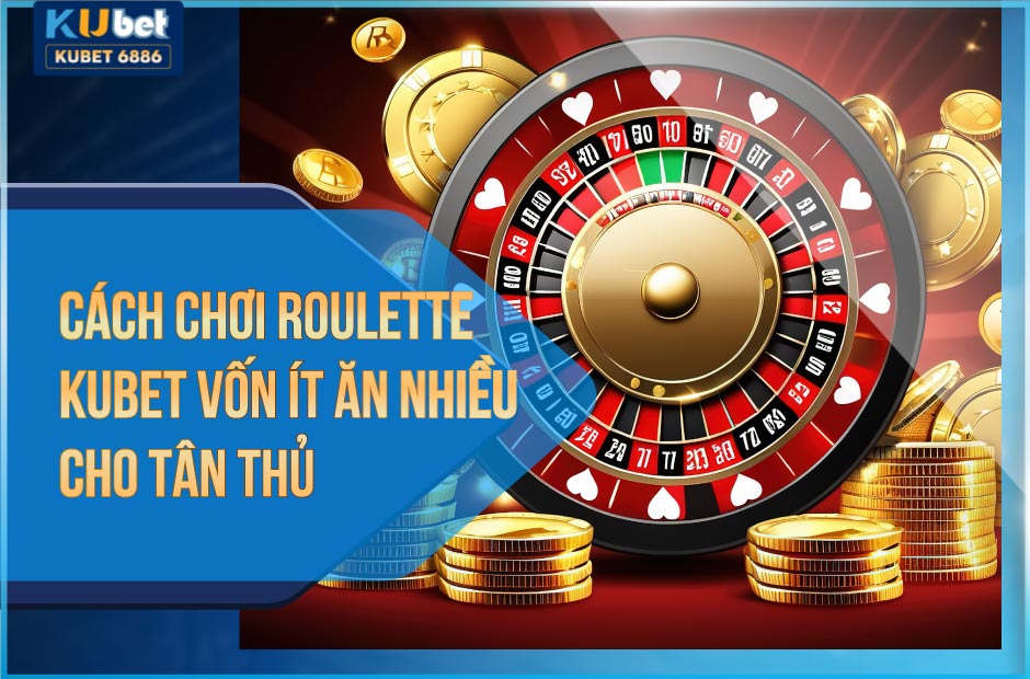 Cách chơi Roulette Kubet88 vốn ít ăn nhiều cho tân thủ