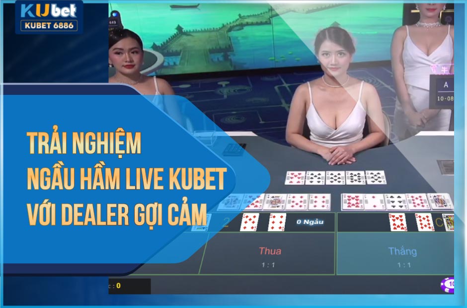 Trải nghiệm ngầu hầm live kubet với dealer gợi cảm