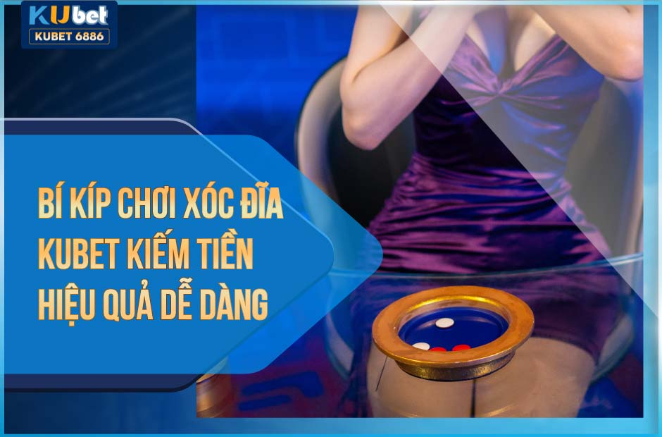 Bí kíp chơi xóc đĩa kubet kiếm tiền hiệu quả dễ dàng