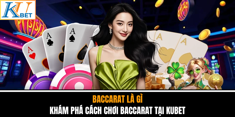 Baccarat Là Gì - Khám Phá Cách Chơi Baccarat Tại Kubet