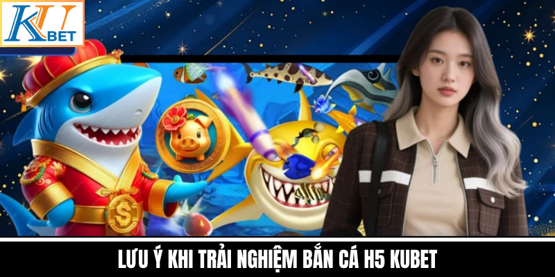 Lưu Ý Khi Trải Nghiệm Bắn Cá H5 Kubet