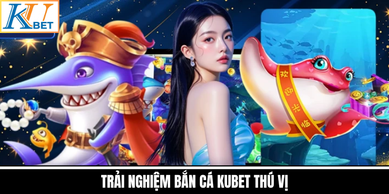 Trải Nghiệm Bắn Cá Kubet Thú Vị