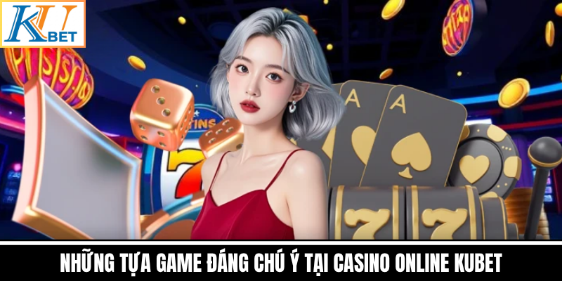 Những Tựa Game Đáng Chú Ý Tại Casino Online Kubet