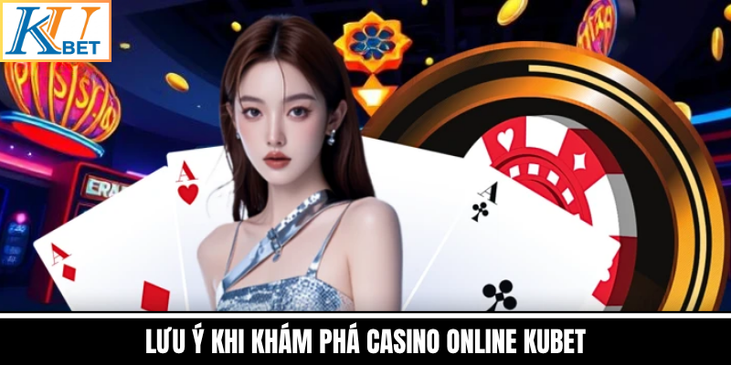 Lưu Ý Khi Khám Phá Casino Online Kubet