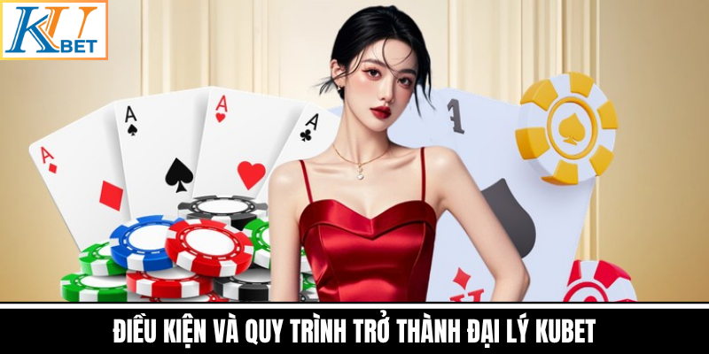 Điều Kiện Và Quy Trình Trở Thành Đại Lý Kubet
