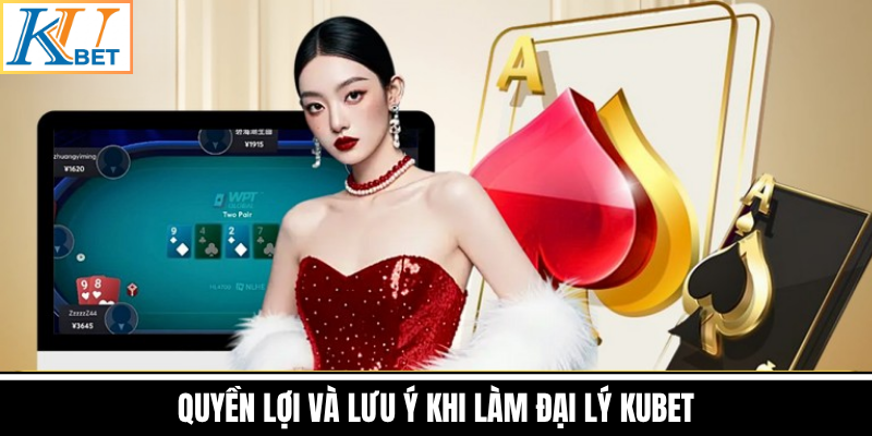 Quyền Lợi Và Lưu Ý Khi Làm Đại Lý Kubet