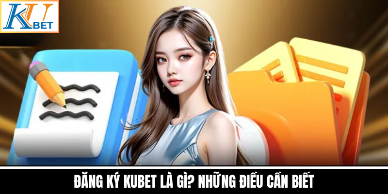 Đăng Ký Kubet Là Gì? Những Điều Cần Biết