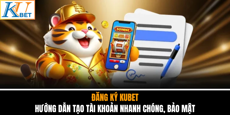 Đăng Ký Kubet - Hướng Dẫn Tạo Tài Khoản Nhanh Chóng