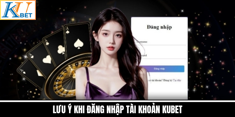 Lưu Ý Khi Đăng Nhập Tài Khoản Kubet