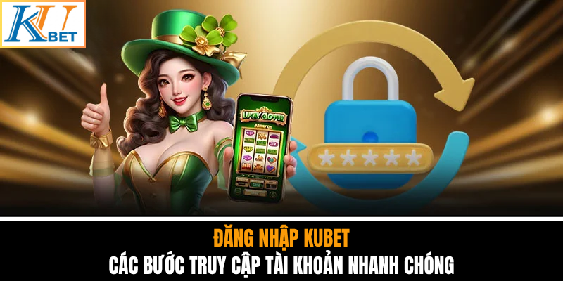 Đăng Nhập Kubet - Các Bước Truy Cập Tài Khoản Nhanh Chóng
