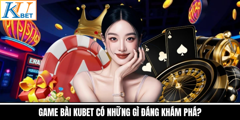 Game Bài Kubet Có Những Gì Đáng Khám Phá?