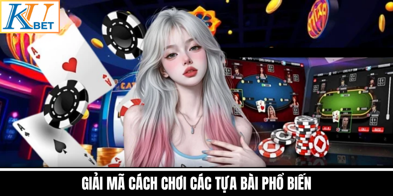 Giải Mã Cách Chơi Các Tựa Bài Phổ Biến