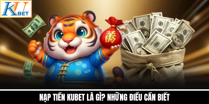 Nạp Tiền Kubet Là Gì? Những Điều Cần Biết