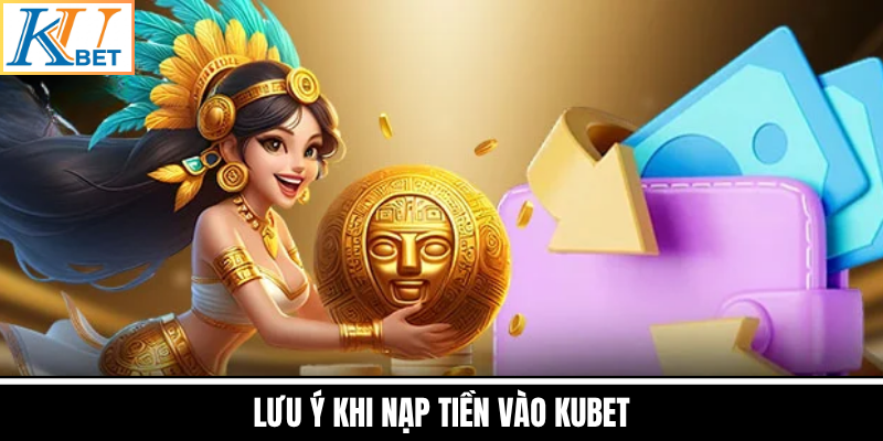 Lưu Ý Khi Nạp Tiền Vào Kubet