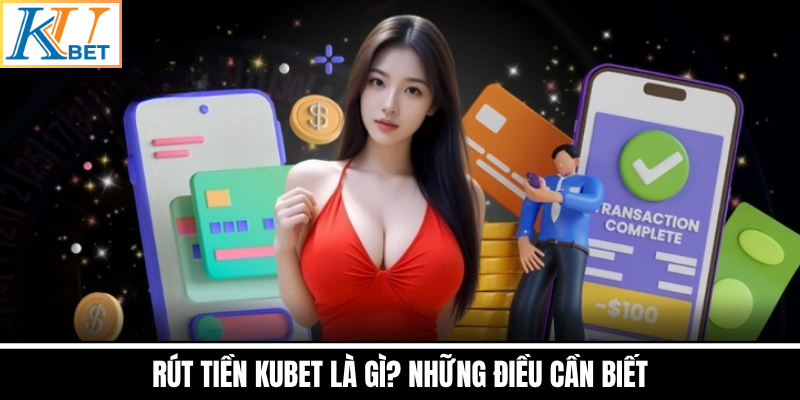 Rút Tiền Kubet Là Gì? Những Điều Cần Biết