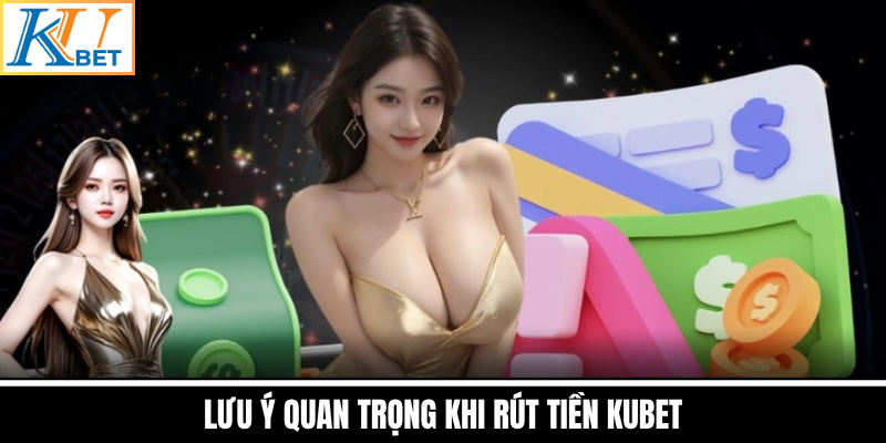 Lưu Ý Quan Trọng Khi Rút Tiền Kubet