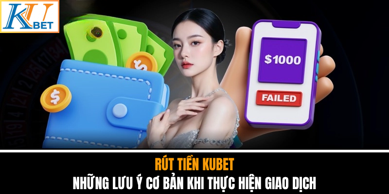 Rút Tiền Kubet - Những Lưu Ý Cơ Bản Khi Thực Hiện Giao Dịch