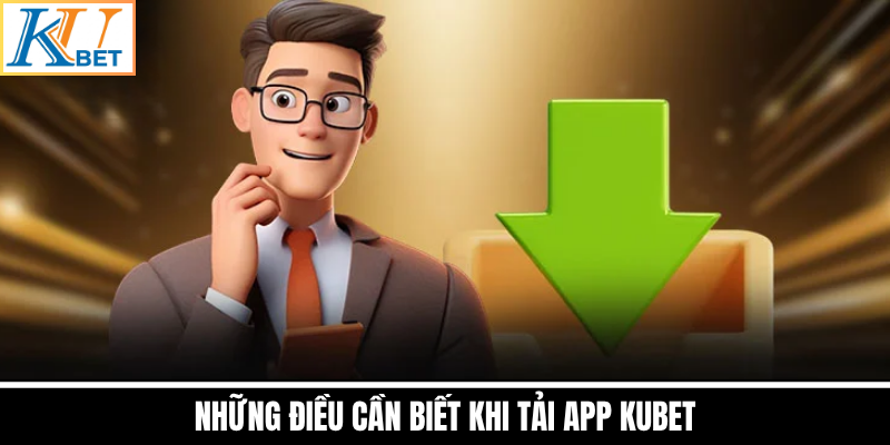Những Điều Cần Biết Khi Tải App Kubet