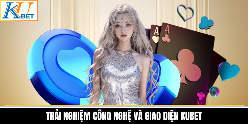 Trải Nghiệm Công Nghệ Và Giao Diện Kubet